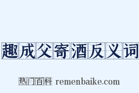 趣成父寄酒反义词是什么意思的图片